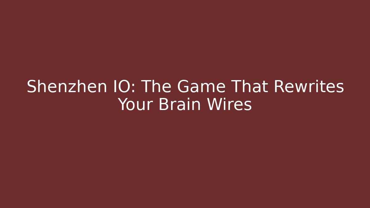Shenzhen IO: The Game That Rewrites Your Brain Wires