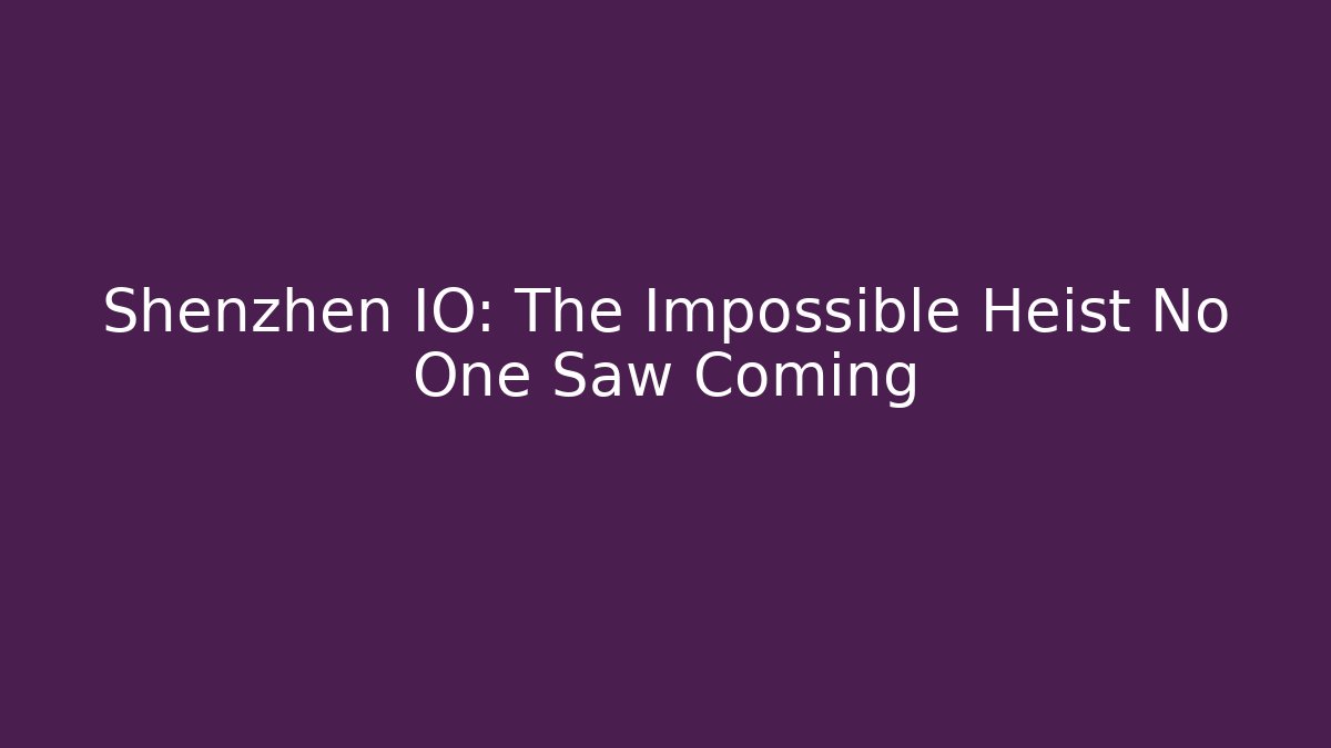 Shenzhen IO: The Impossible Heist No One Saw Coming