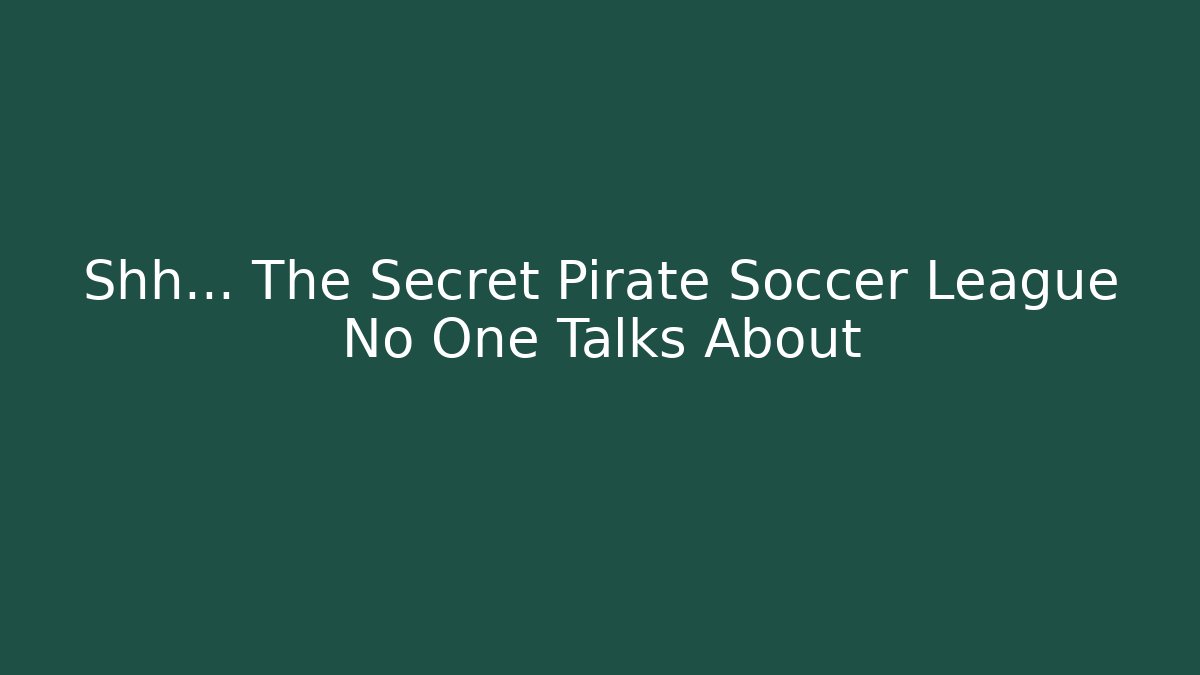 Shh… The Secret Pirate Soccer League No One Talks About