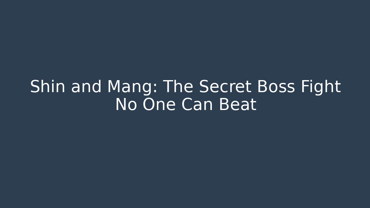Shin and Mang: The Secret Boss Fight No One Can Beat