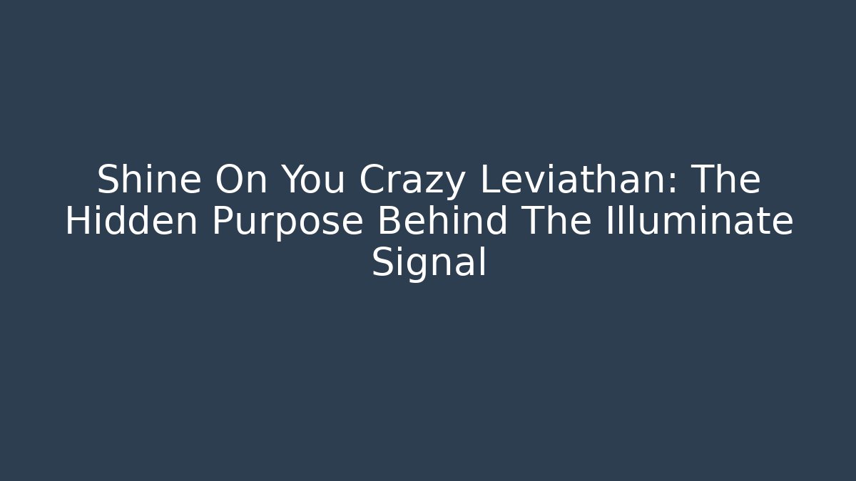Shine On You Crazy Leviathan: The Hidden Purpose Behind The Illuminate Signal