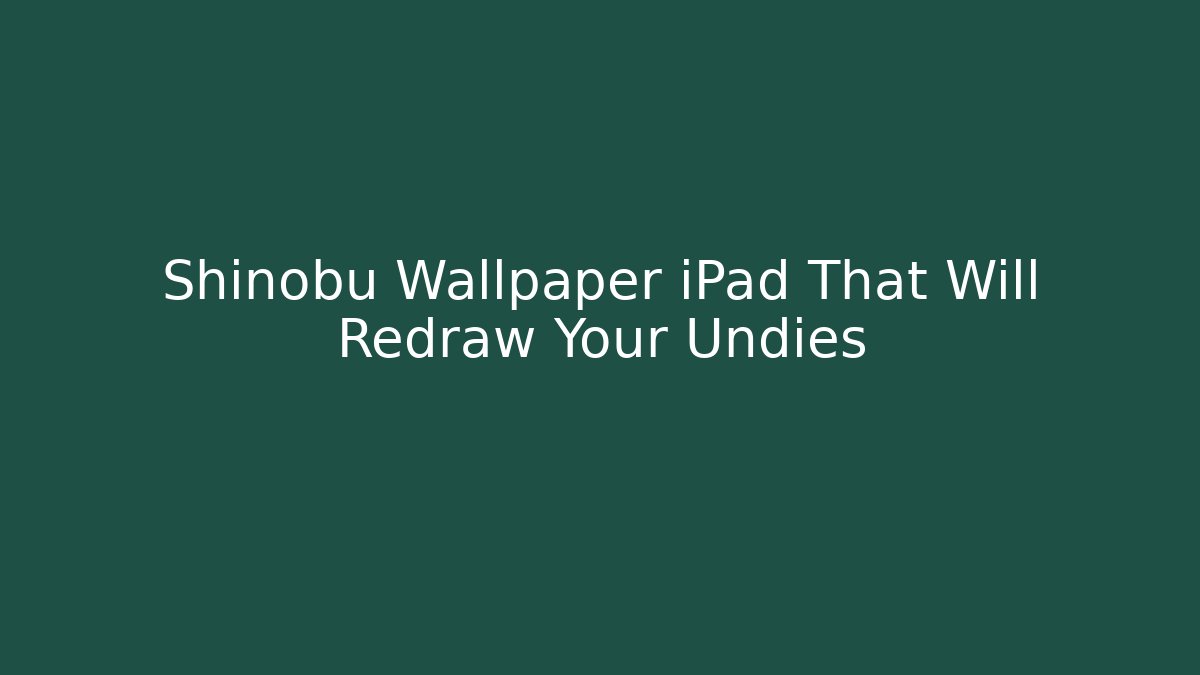 Shinobu Wallpaper iPad That Will Redraw Your Undies