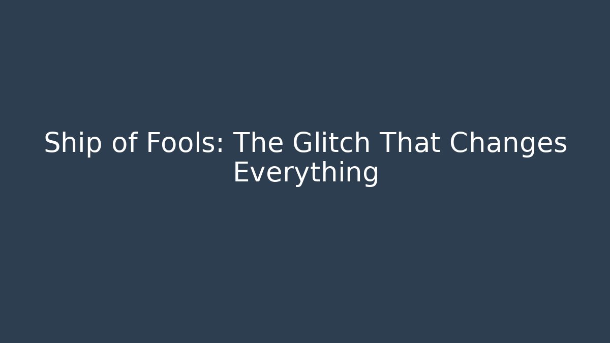 Ship of Fools: The Glitch That Changes Everything