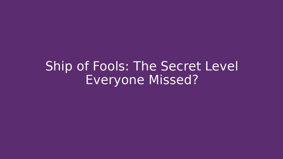 Ship of Fools: The Secret Level Everyone Missed?