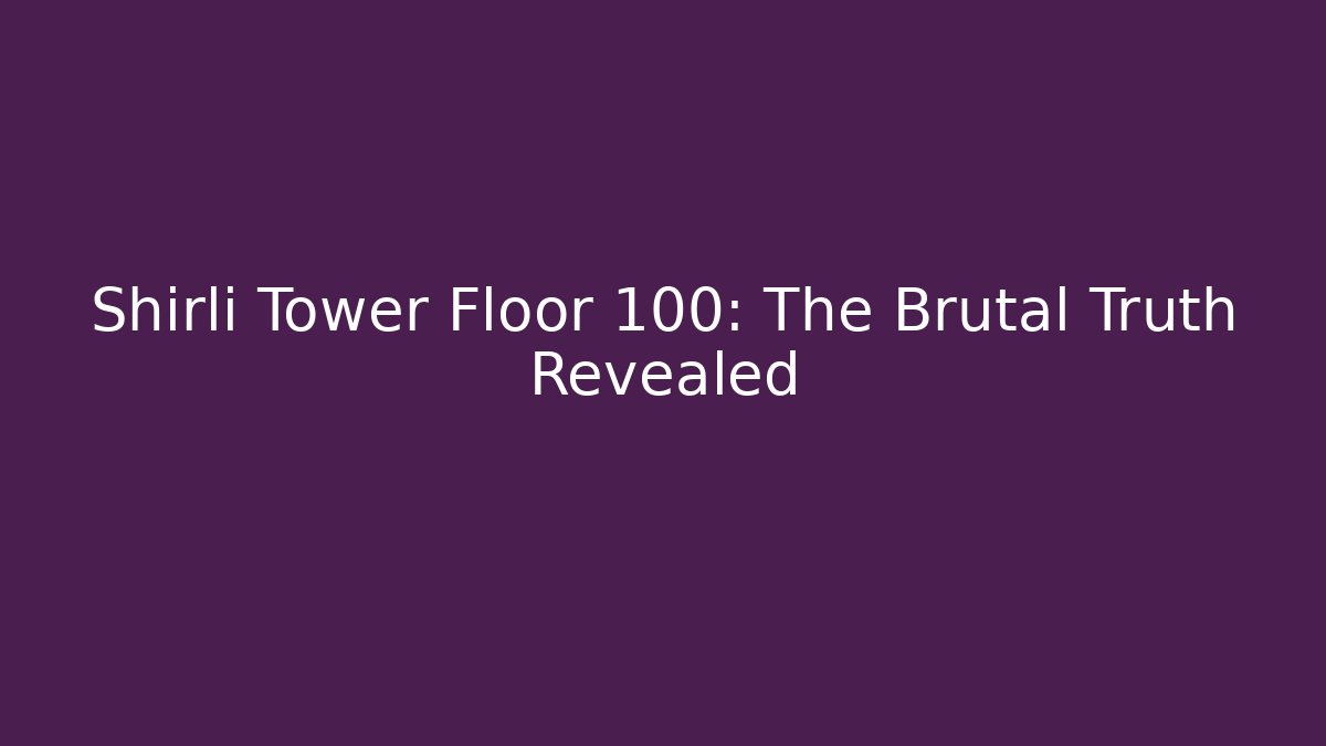 Shirli Tower Floor 100: The Brutal Truth Revealed