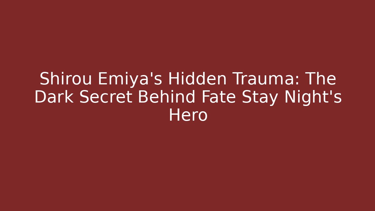 Shirou Emiya's Hidden Trauma: The Dark Secret Behind Fate Stay Night's Hero