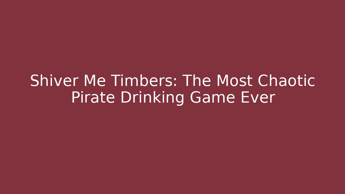 Shiver Me Timbers: The Most Chaotic Pirate Drinking Game Ever