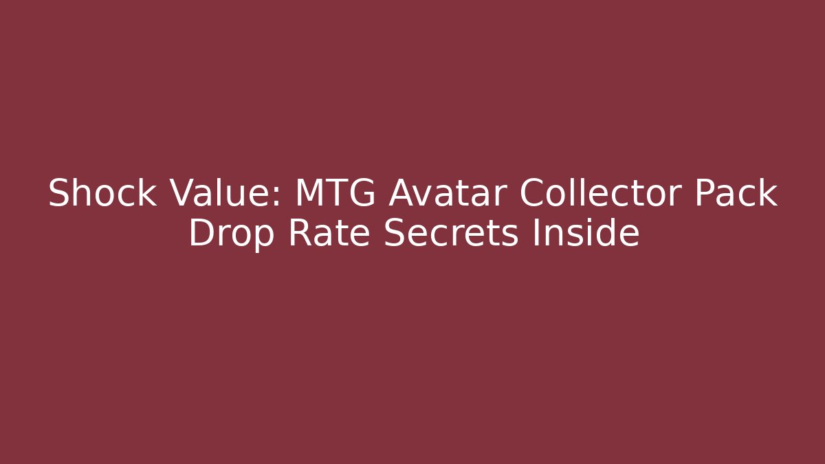Shock Value: MTG Avatar Collector Pack Drop Rate Secrets Inside