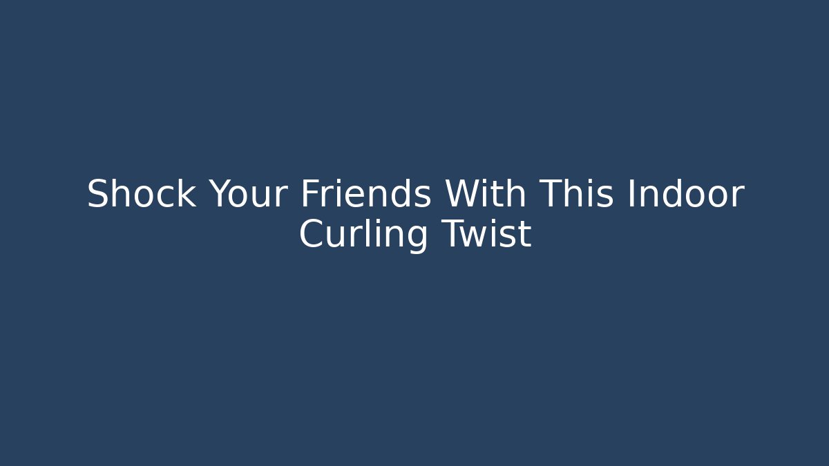 Shock Your Friends With This Indoor Curling Twist