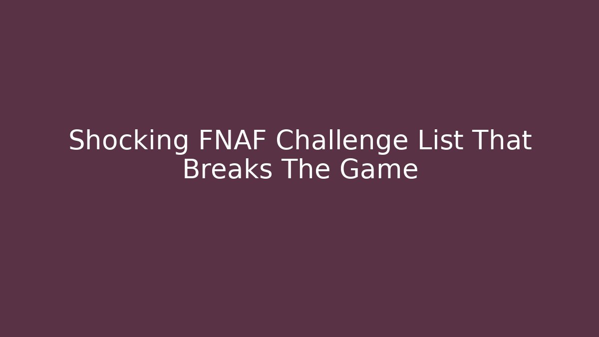 Shocking FNAF Challenge List That Breaks The Game