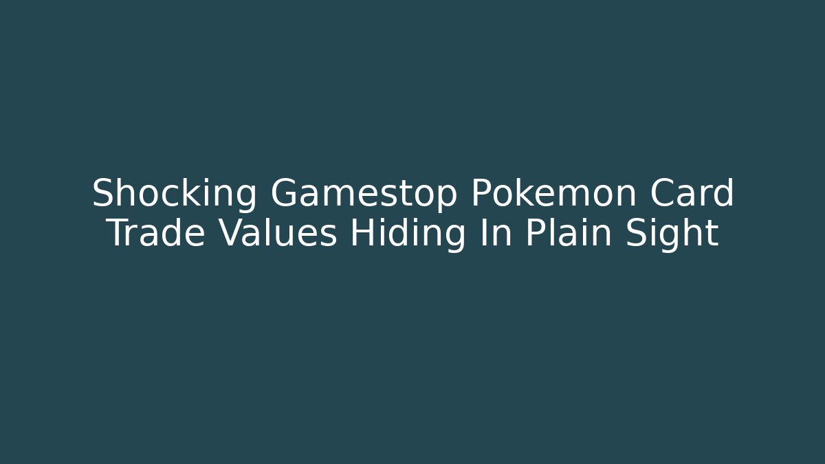 Shocking Gamestop Pokemon Card Trade Values Hiding In Plain Sight
