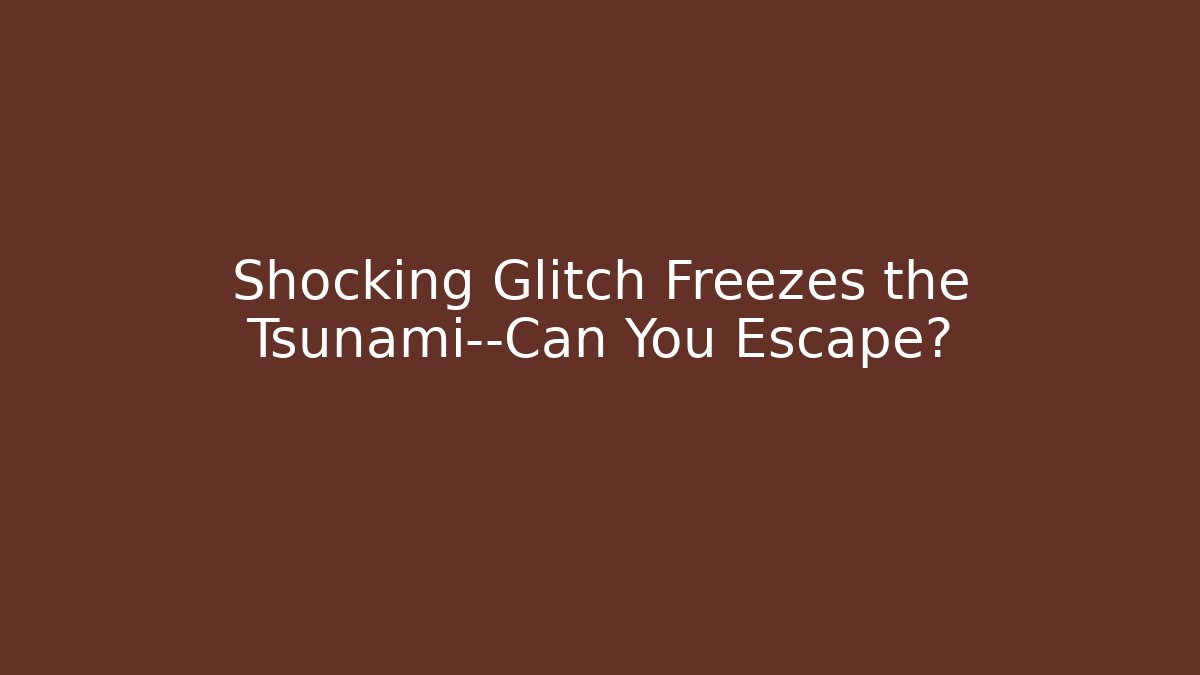 Shocking Glitch Freezes the Tsunami—Can You Escape?