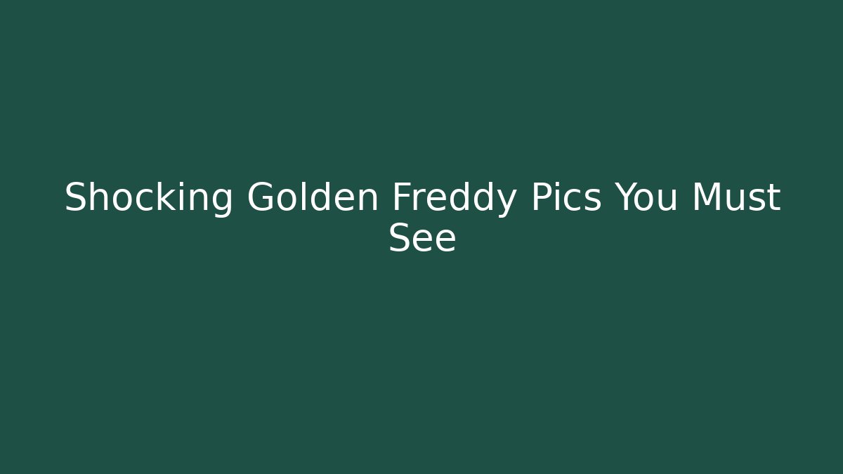 Shocking Golden Freddy Pics You Must See - Andrea Zevedo