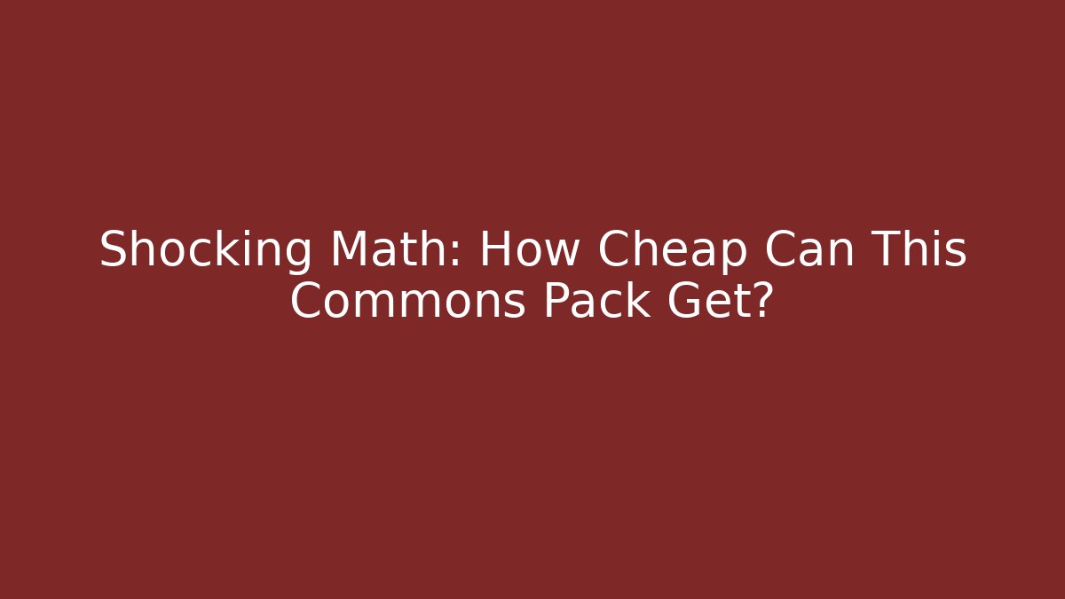 Shocking Math: How Cheap Can This Commons Pack Get?