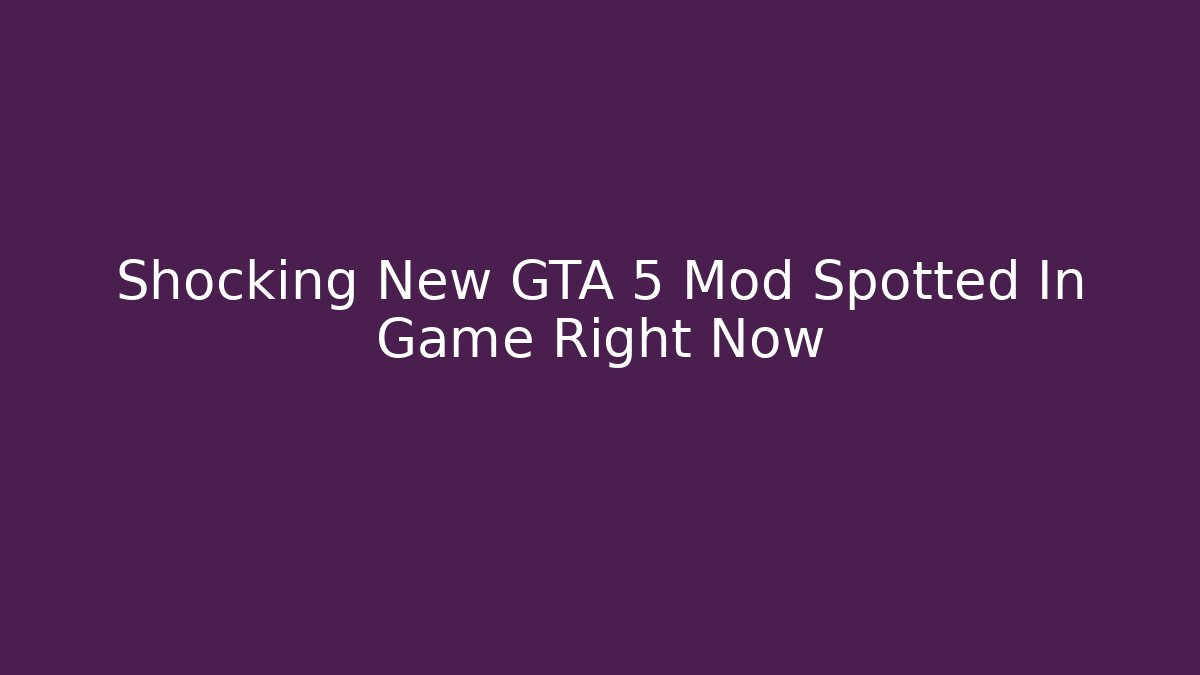 Shocking New GTA 5 Mod Spotted In Game Right Now