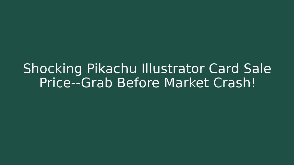 Shocking Pikachu Illustrator Card Sale Price—Grab Before Market Crash!
