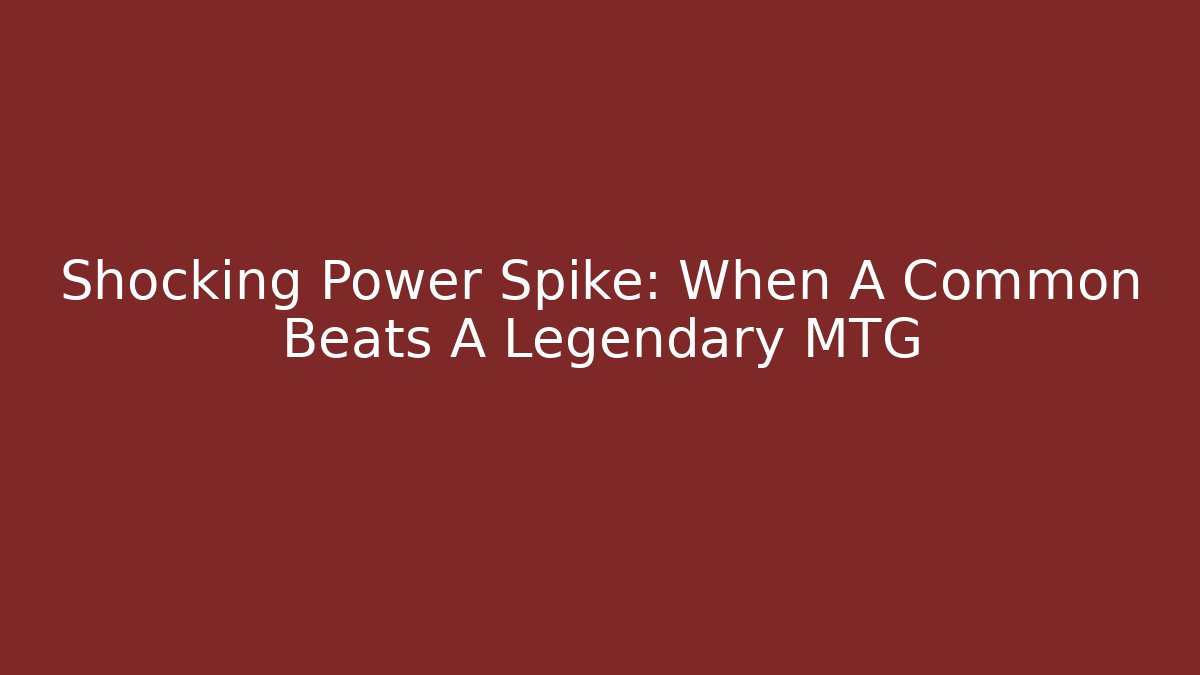 Shocking Power Spike: When A Common Beats A Legendary MTG
