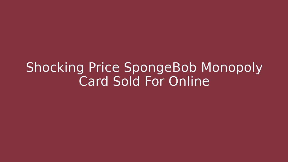 Shocking Price SpongeBob Monopoly Card Sold For Online - Andrea Zevedo