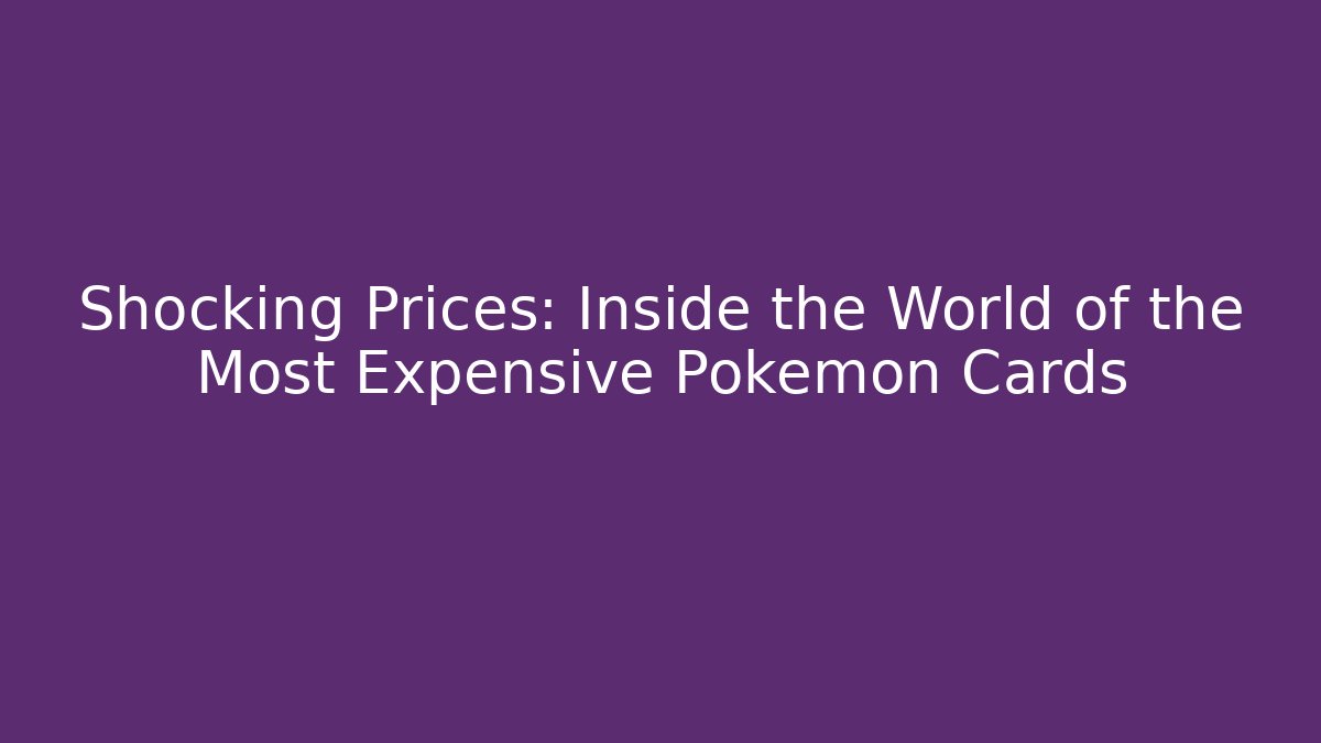 Shocking Prices: Inside the World of the Most Expensive Pokémon Cards