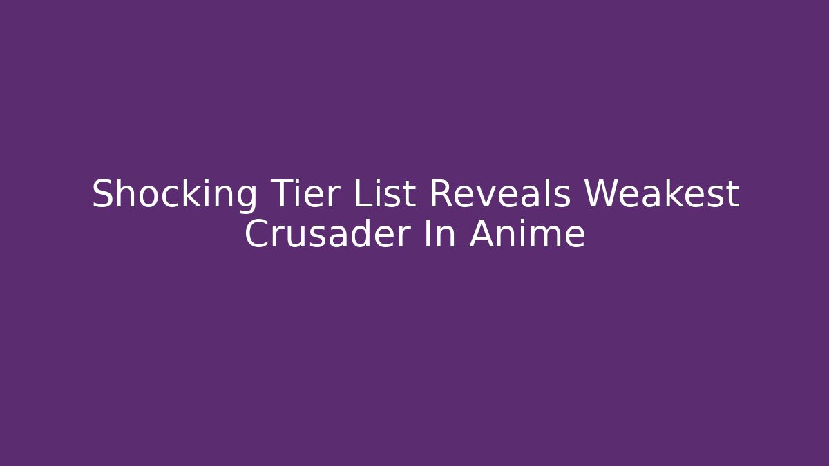 Shocking Tier List Reveals Weakest Crusader In Anime