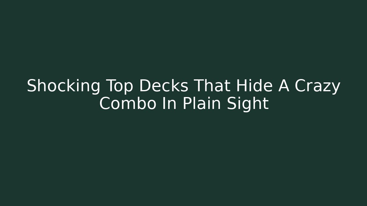 Shocking Top Decks That Hide A Crazy Combo In Plain Sight