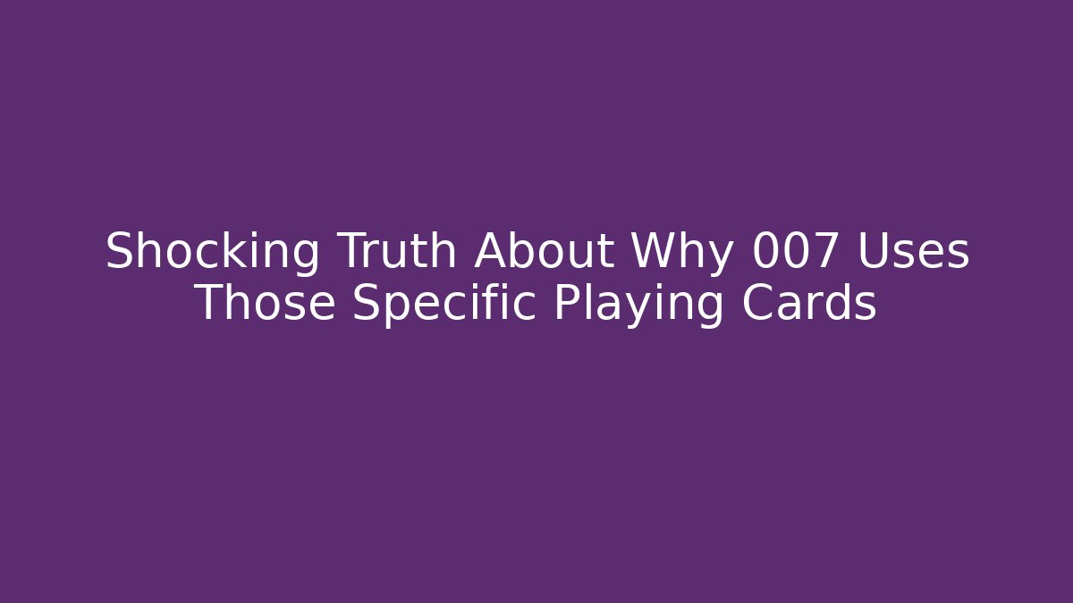 Shocking Truth About Why 007 Uses Those Specific Playing Cards