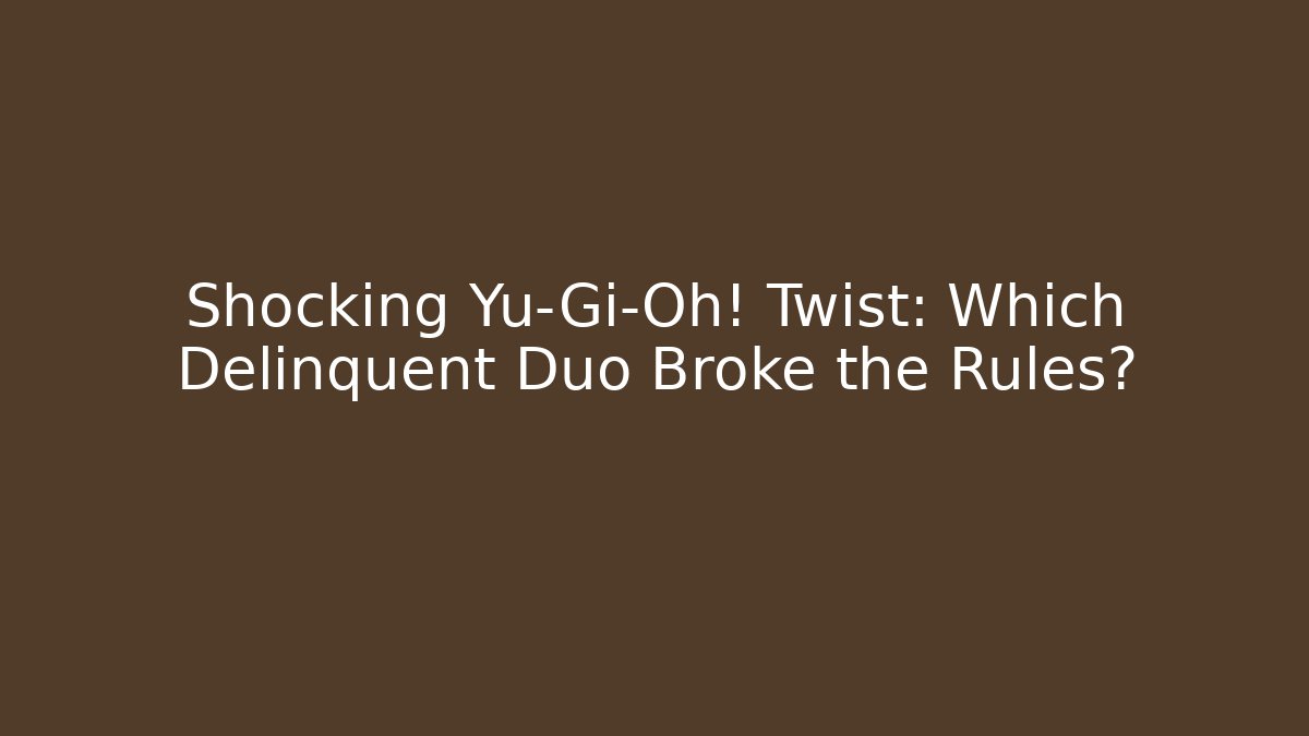 Shocking Yu-Gi-Oh! Twist: Which Delinquent Duo Broke the Rules?