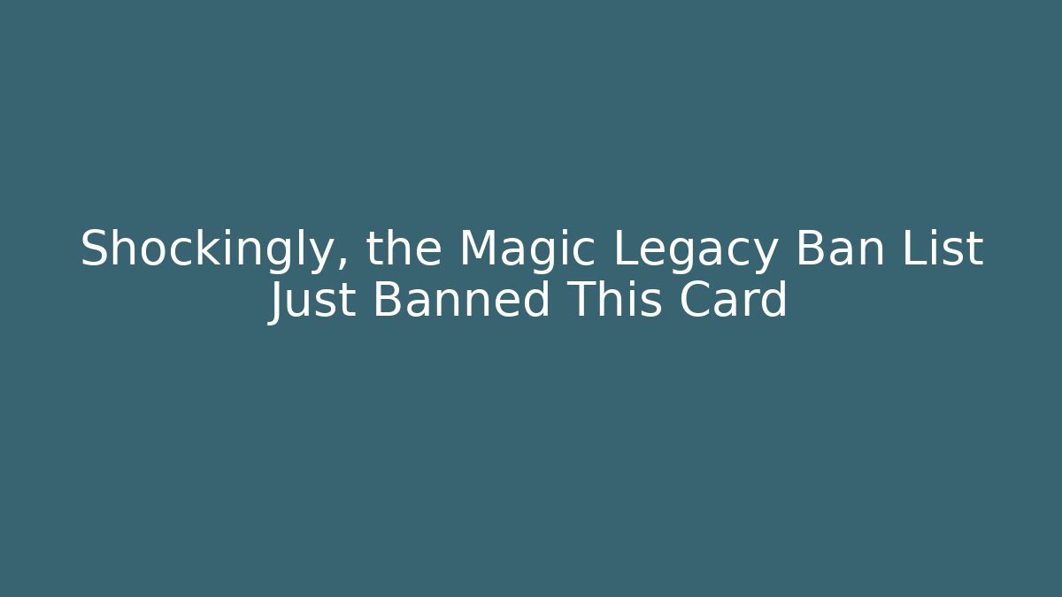Shockingly, the Magic Legacy Ban List Just Banned This Card