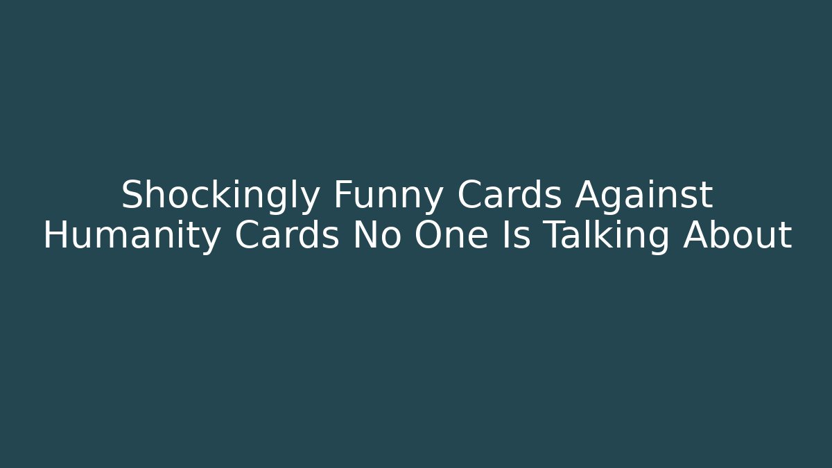 Shockingly Funny Cards Against Humanity Cards No One Is Talking About - Andrea Zevedo