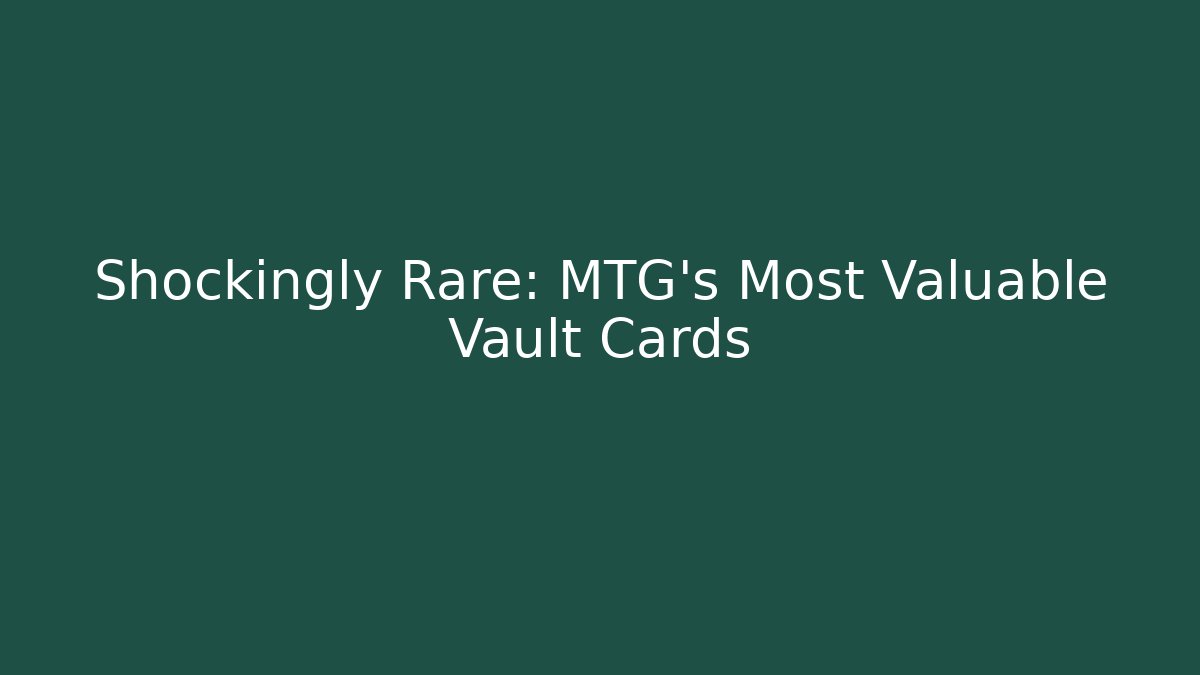 Shockingly Rare: MTG's Most Valuable Vault Cards
