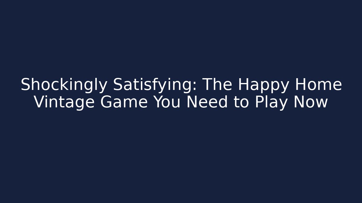 Shockingly Satisfying: The Happy Home Vintage Game You Need to Play Now