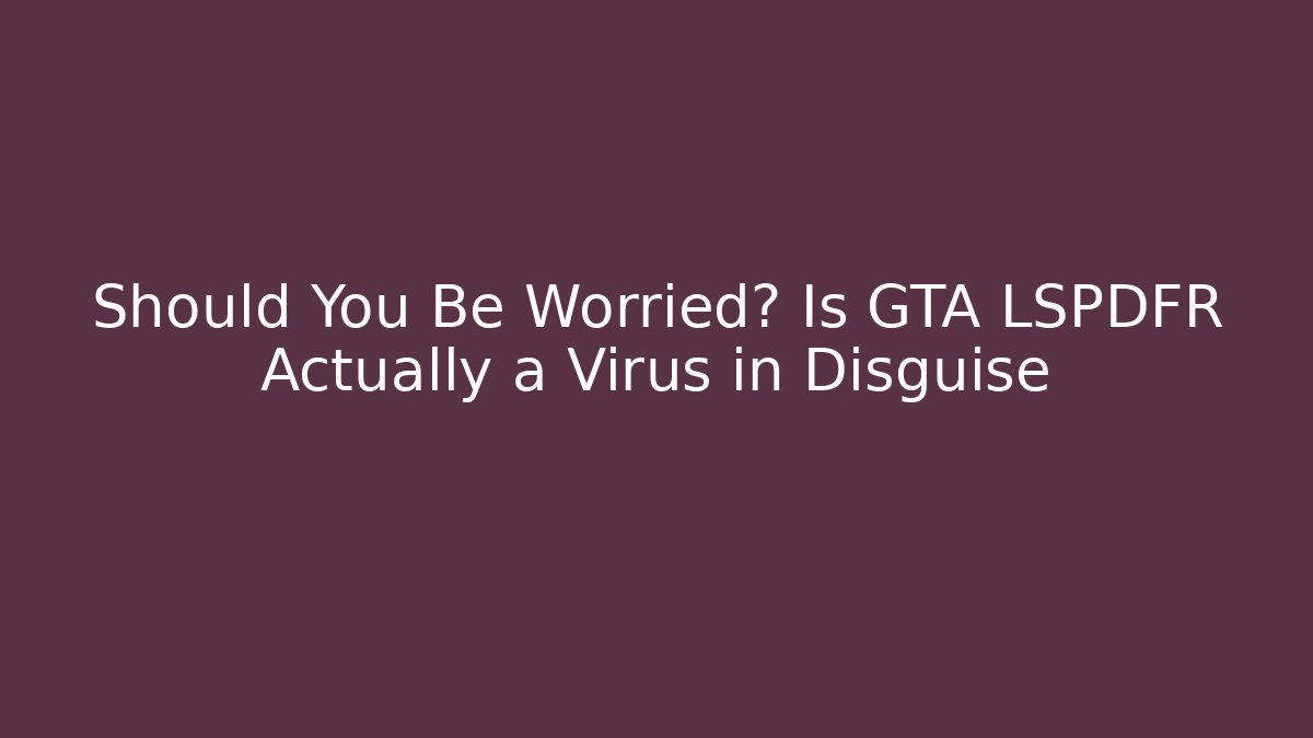 Should You Be Worried? Is GTA LSPDFR Actually a Virus in Disguise
