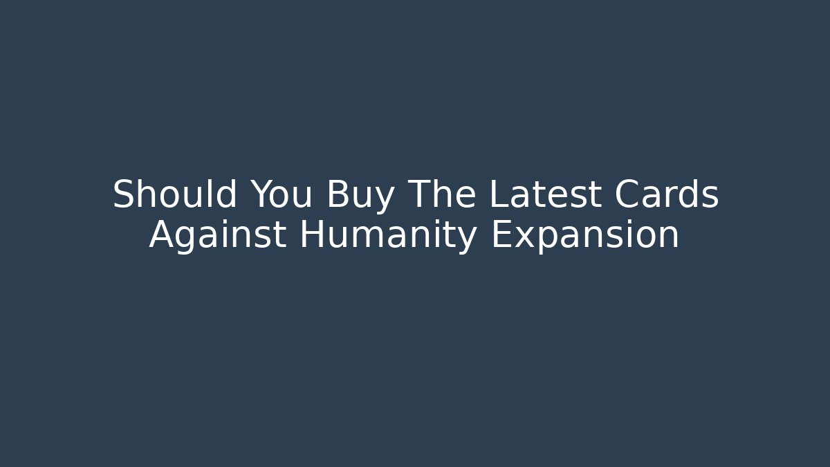 Should You Buy The Latest Cards Against Humanity Expansion