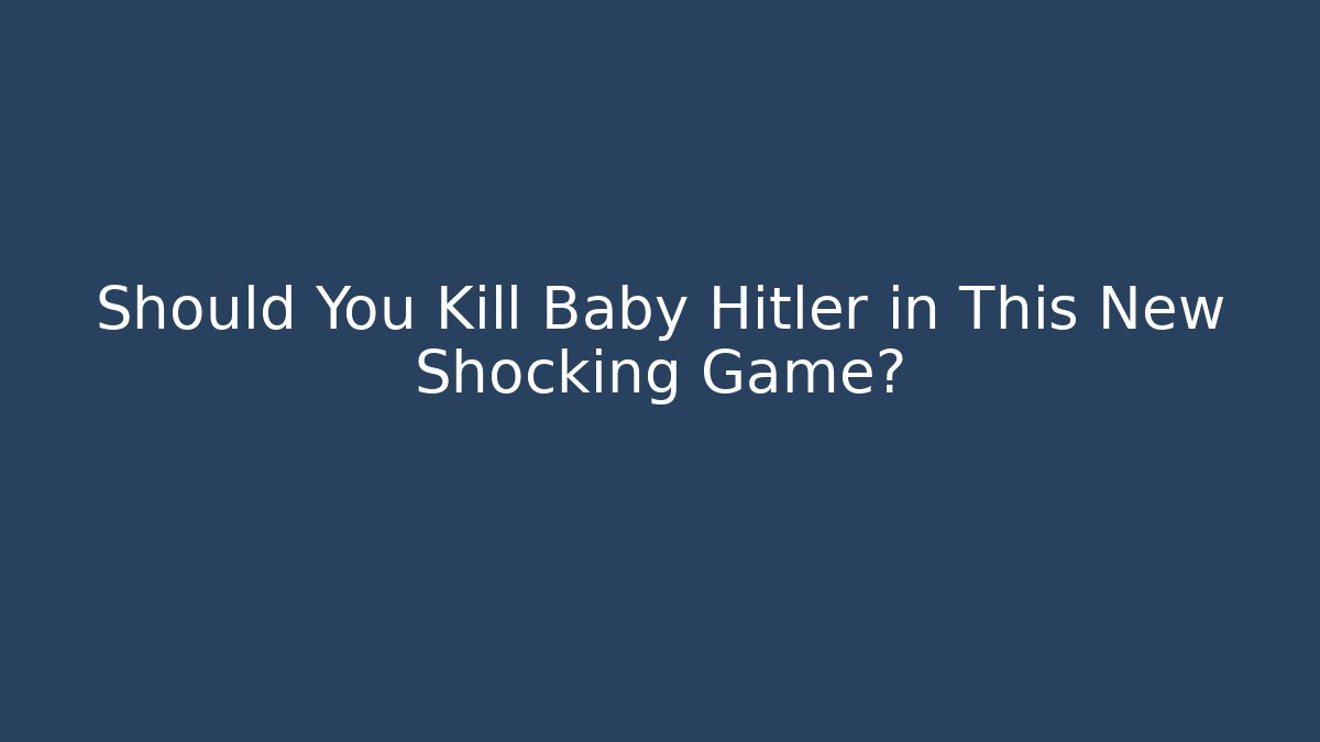 Should You Kill Baby Hitler in This New Shocking Game?
