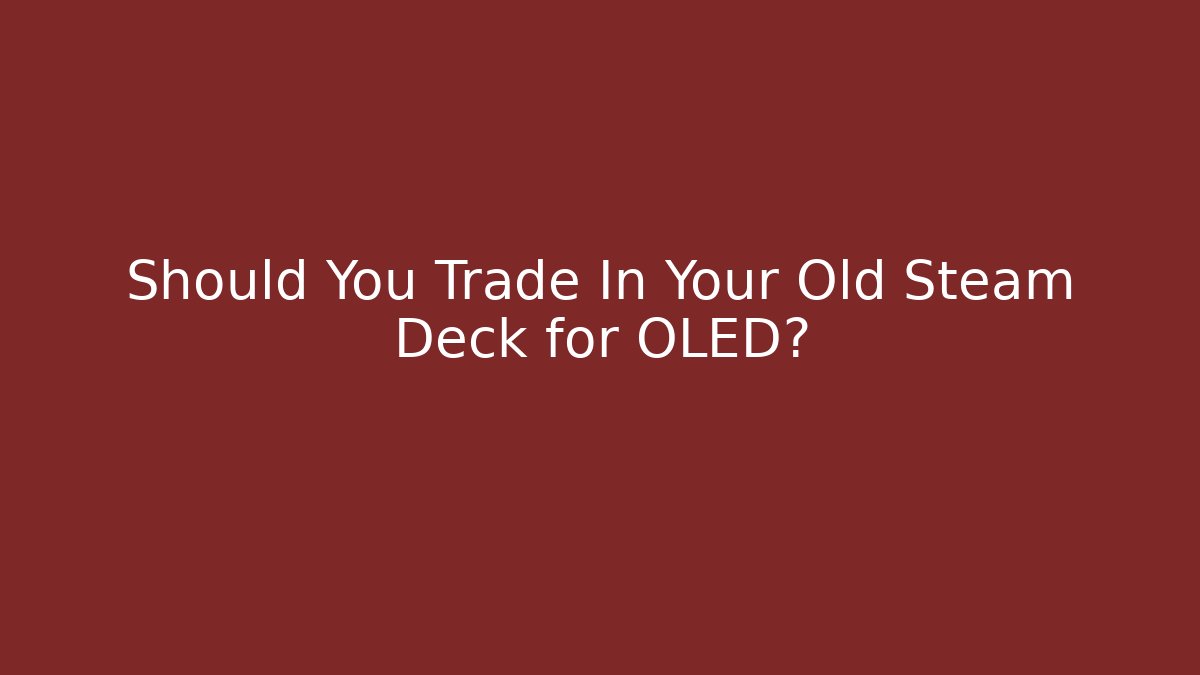 Should You Trade In Your Old Steam Deck for OLED?