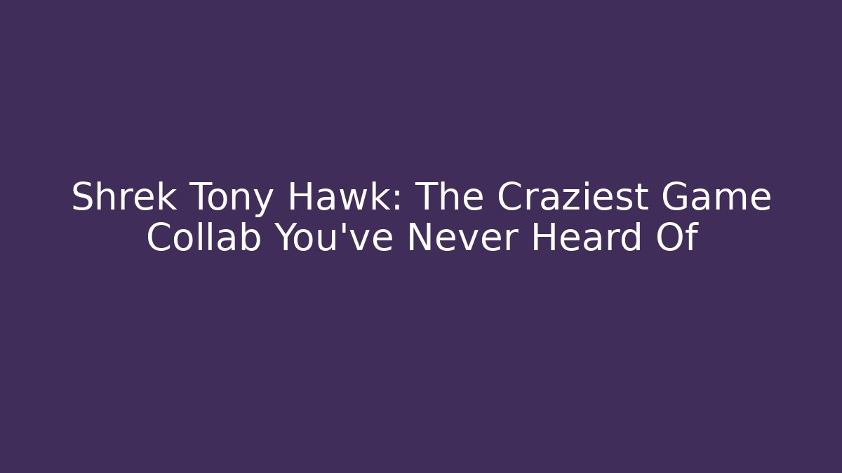 Shrek Tony Hawk: The Craziest Game Collab You’ve Never Heard Of - Andrea Zevedo