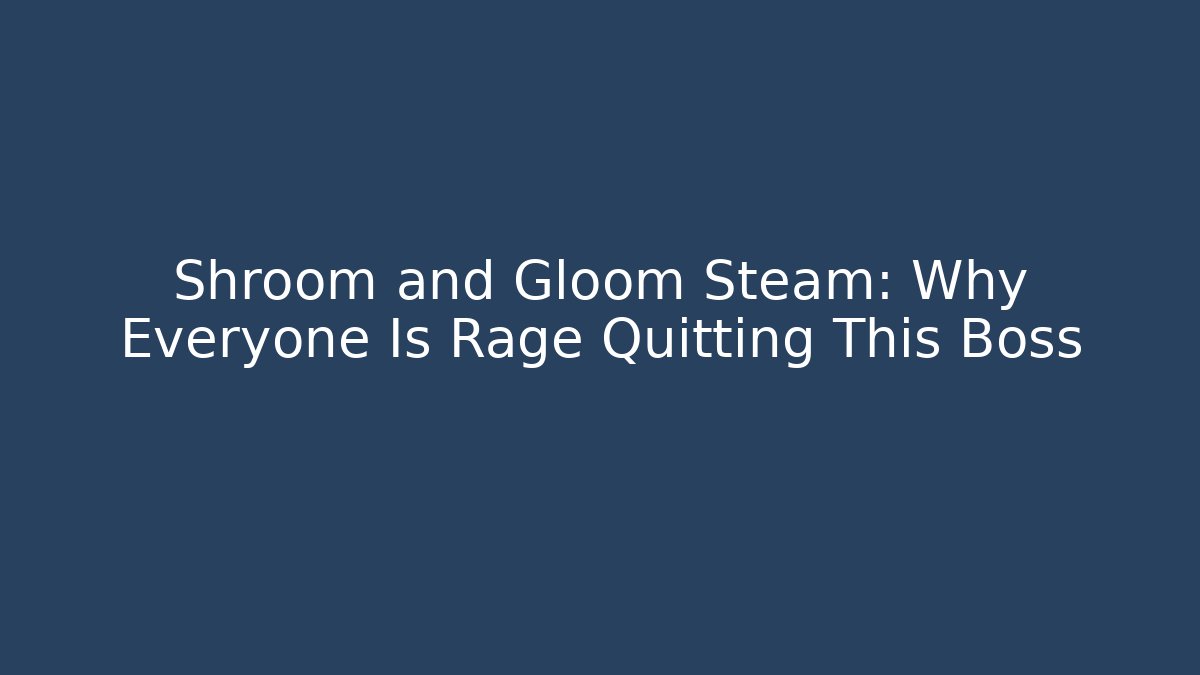 Shroom and Gloom Steam: Why Everyone Is Rage Quitting This Boss