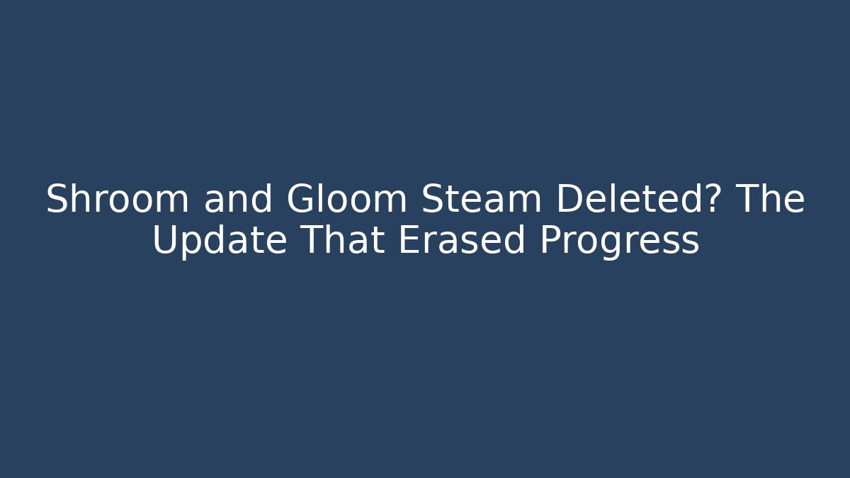 Shroom and Gloom Steam Deleted? The Update That Erased Progress