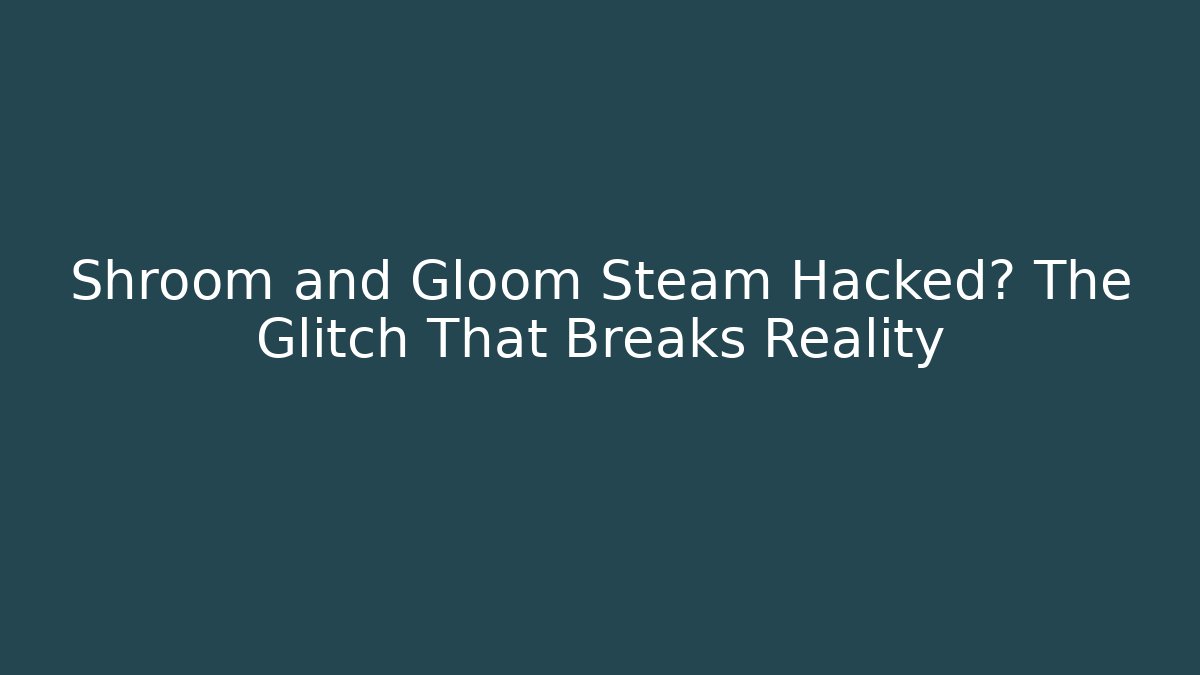 Shroom and Gloom Steam Hacked? The Glitch That Breaks Reality