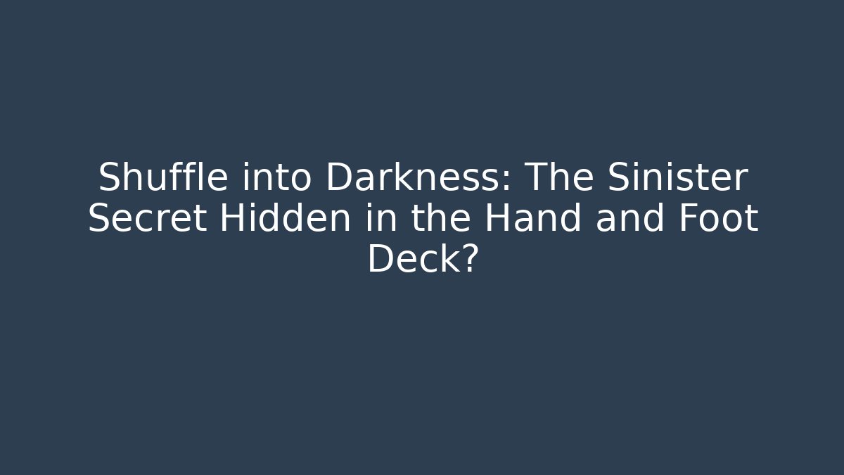 Shuffle into Darkness: The Sinister Secret Hidden in the Hand and Foot Deck?