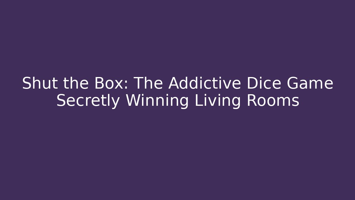 Shut the Box: The Addictive Dice Game Secretly Winning Living Rooms