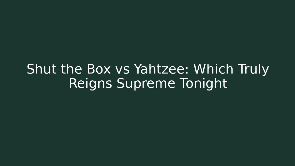Shut the Box vs Yahtzee: Which Truly Reigns Supreme Tonight