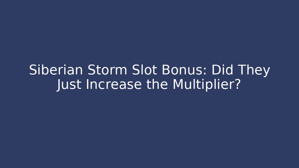 Siberian Storm Slot Bonus: Did They Just Increase the Multiplier?