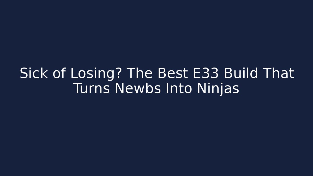 Sick of Losing? The Best E33 Build That Turns Newbs Into Ninjas