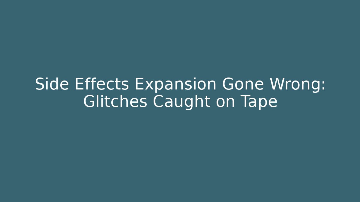 Side Effects Expansion Gone Wrong: Glitches Caught on Tape