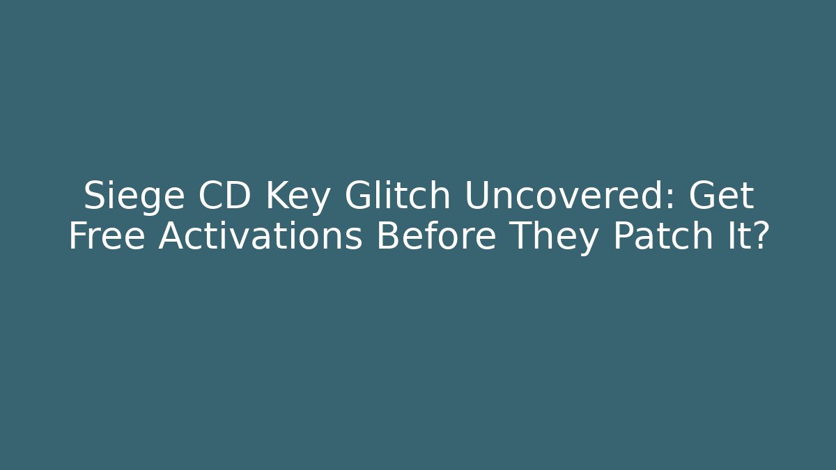 Siege CD Key Glitch Uncovered: Get Free Activations Before They Patch It? - Andrea Zevedo