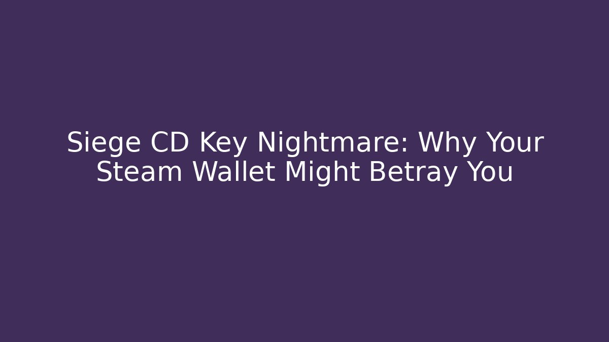 Siege CD Key Nightmare: Why Your Steam Wallet Might Betray You