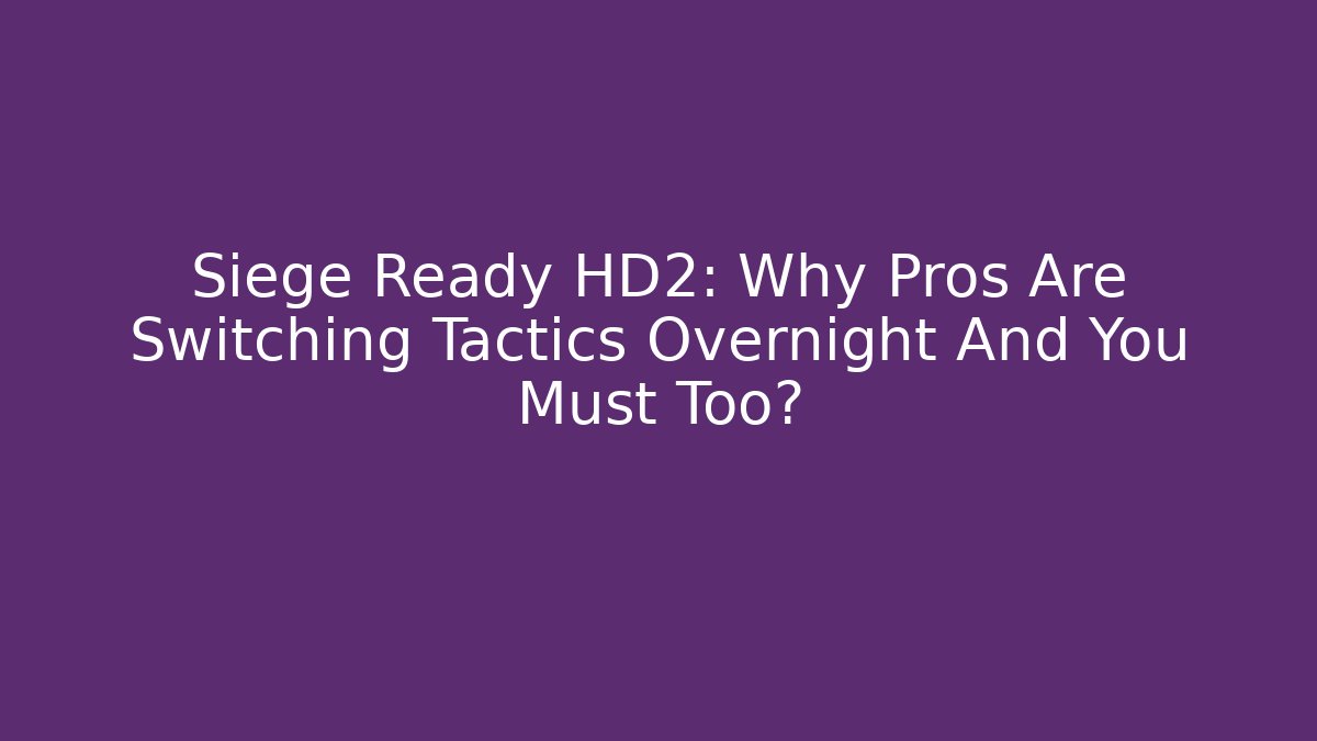 Siege Ready HD2: Why Pros Are Switching Tactics Overnight And You Must Too?