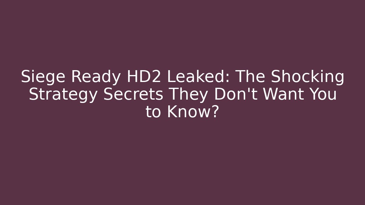 Siege Ready HD2 Leaked: The Shocking Strategy Secrets They Don’t Want You to Know?