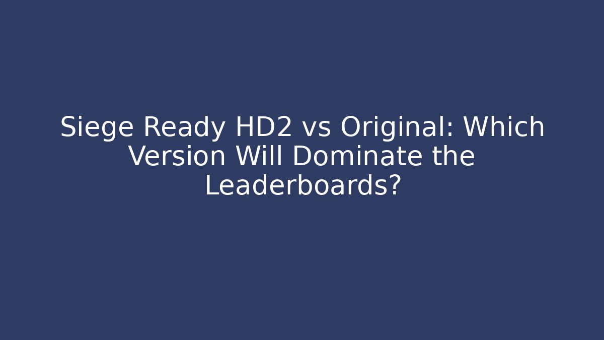 Siege Ready HD2 vs Original: Which Version Will Dominate the Leaderboards? - Andrea Zevedo